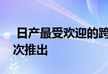  日产最受欢迎的跨界车Qashqai于八年前首次推出 