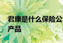 君康是什么保险公司 君康幸福里是什么保险产品