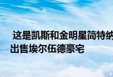  这是凯斯和金明星简特纳以730万至800万美元的价格挂牌出售埃尔伍德豪宅 