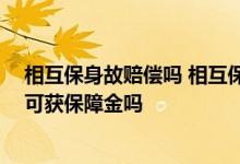 相互保身故赔偿吗 相互保包含身故责任吗 在保障期间身故可获保障金吗