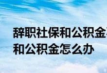 辞职社保和公积金不想断交怎么办 辞职社保和公积金怎么办