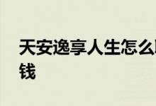 天安逸享人生怎么取钱 天安逸享人生怎么取钱