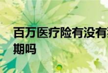 百万医疗险有没有犹豫期 百万医疗险有犹豫期吗