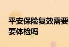 平安保险复效需要哪些步骤 平安保险复效需要体检吗