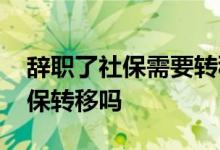 辞职了社保需要转移吗 辞职马上可以办理社保转移吗