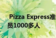  Pizza Express准备关闭67家英国餐厅并裁员1000多人 