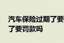 汽车保险过期了要罚款吗贴吧 汽车保险过期了要罚款吗