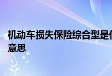 机动车损失保险综合型是什么 机动车损失保险综合型是什么意思