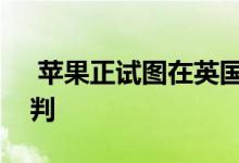  苹果正试图在英国某些零售地点进行租金谈判 