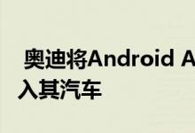  奥迪将Android Auto和CarPlay软件平台引入其汽车 