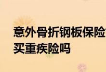 意外骨折钢板保险如何赔偿 骨折取钢板影响买重疾险吗