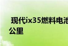  现代ix35燃料电池在一个氢气罐上行驶700公里 