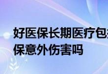 好医保长期医疗包括意外吗 好医保长期医疗保意外伤害吗