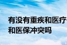 有没有重疾和医疗一起的保险 医疗险重疾险和医保冲突吗