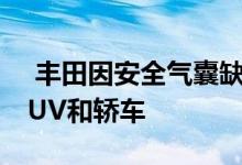  丰田因安全气囊缺陷召回168000辆皮卡车SUV和轿车 