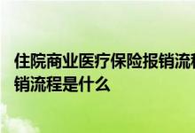 住院商业医疗保险报销流程是什么意思 住院商业医疗保险报销流程是什么