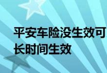 平安车险没生效可以退不 平安车险交款后多长时间生效