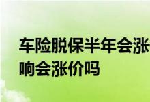 车险脱保半年会涨价吗 车险脱保了有什么影响会涨价吗