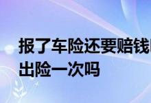 报了车险还要赔钱吗 只要报了车险理赔就是出险一次吗