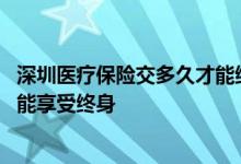 深圳医疗保险交多久才能终身享受 医疗保险需要交多少年才能享受终身