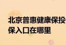 北京普惠健康保投保须知 北京普惠健康保参保入口在哪里