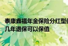 泰康鑫福年金保险分红型保终身吗 泰康鑫福年金保险分红型几年退保可以保值