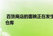  百货商店的面貌正在发生根本变化 并且很快看起来更像是仓库 