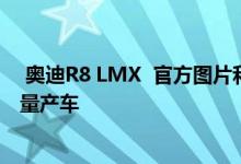  奥迪R8 LMX  官方图片和细节 以及第一款带有激光远光的量产车 