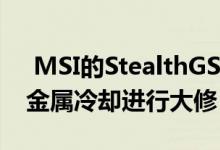  MSI的StealthGS77采用强大的芯片和液态金属冷却进行大修 