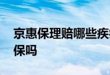 京惠保理赔哪些疾病 北京京惠保可以带病投保吗