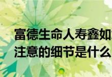 富德生命人寿鑫如意 富德生命鑫福如意需要注意的细节是什么