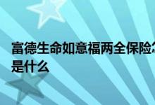 富德生命如意福两全保险怎么样 富德生命鑫福如意保障范围是什么