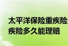 太平洋保险重疾险多久能理赔 太平洋保险重疾险多久能理赔