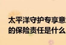 太平洋守护专享意外险 太平洋人寿守护专享的保险责任是什么