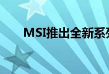 MSI推出全新系列的商务笔记本电脑 