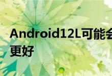 Android12L可能会让Android平板电脑变得更好 