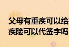 父母有重疾可以给孩子买保险吗 给父母买重疾险可以代签字吗