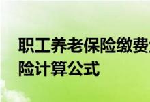 职工养老保险缴费金额计算公式 职工养老保险计算公式