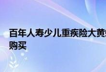 百年人寿少儿重疾险大黄蜂二号 大黄蜂7号少儿重疾险在哪购买