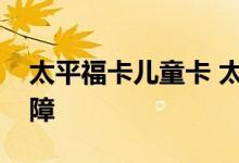 太平福卡儿童卡 太平福家儿童卡提供哪些保障