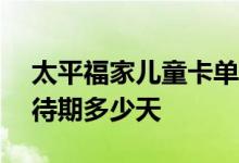 太平福家儿童卡单600元 太平福家儿童卡等待期多少天