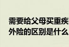 需要给父母买重疾险吗 给父母买重疾险和意外险的区别是什么