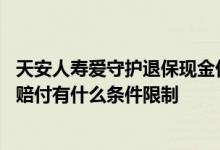 天安人寿爱守护退保现金价值 天安人寿爱守护至尊保的癌症赔付有什么条件限制