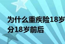 为什么重疾险18岁前不赔保额 重疾险为什么分18岁前后