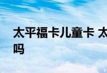 太平福卡儿童卡 太平福家儿童卡报销限社保吗