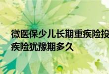 微医保少儿长期重疾险投保后，保费会涨价吗 微医保少儿重疾险犹豫期多久