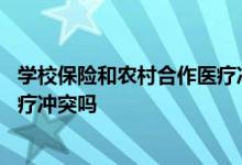 学校保险和农村合作医疗冲突吗 学校医疗保险和农村合作医疗冲突吗