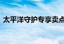 太平洋守护专享卖点 太平洋守护专享返还吗