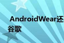  AndroidWear还没消失更名为WearOSby谷歌 