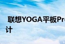  联想YOGA平板Pro采用特别的卷轴式外形设计 